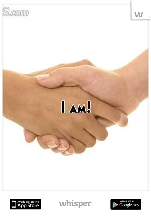 I am!