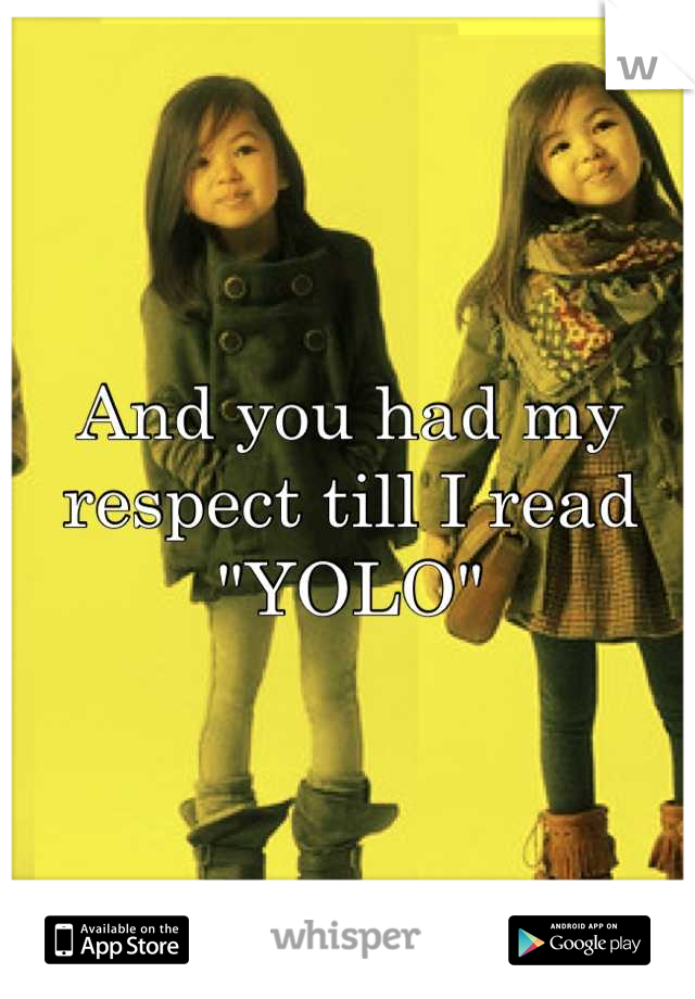 And you had my respect till I read "YOLO"