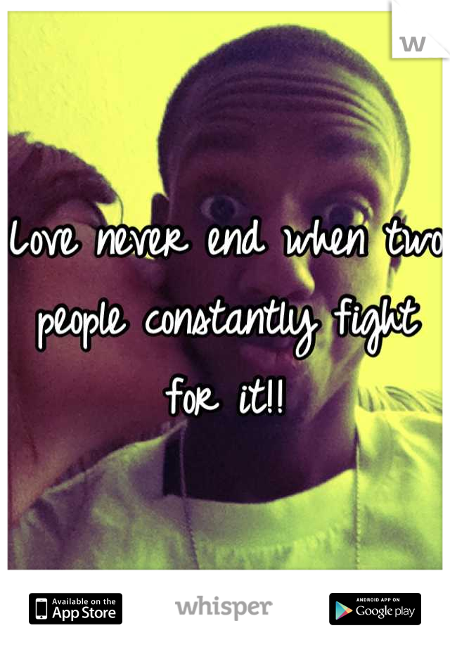 Love never end when two people constantly fight for it!!