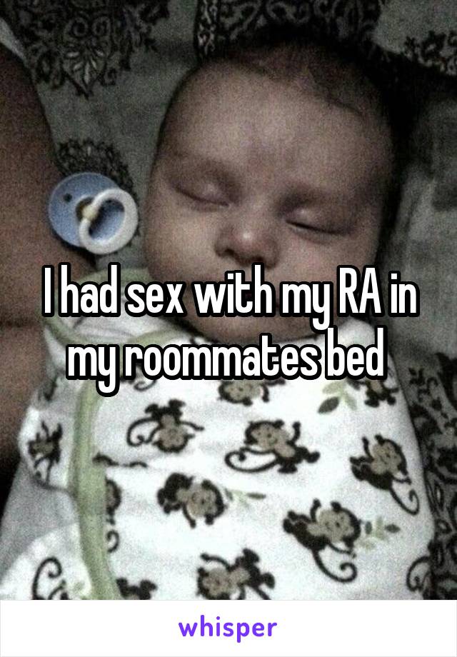 I had sex with my RA in my roommates bed 