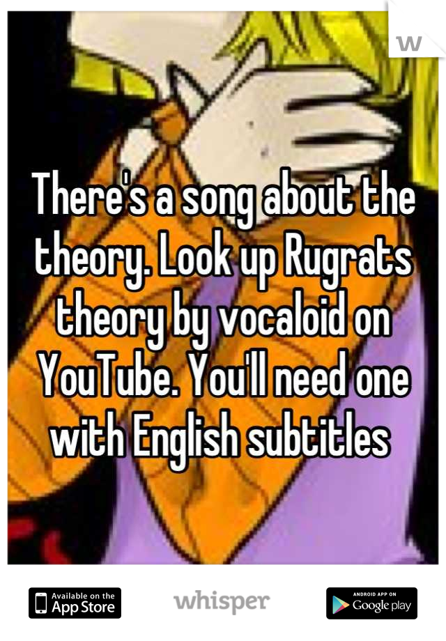 There's a song about the theory. Look up Rugrats theory by vocaloid on YouTube. You'll need one with English subtitles 