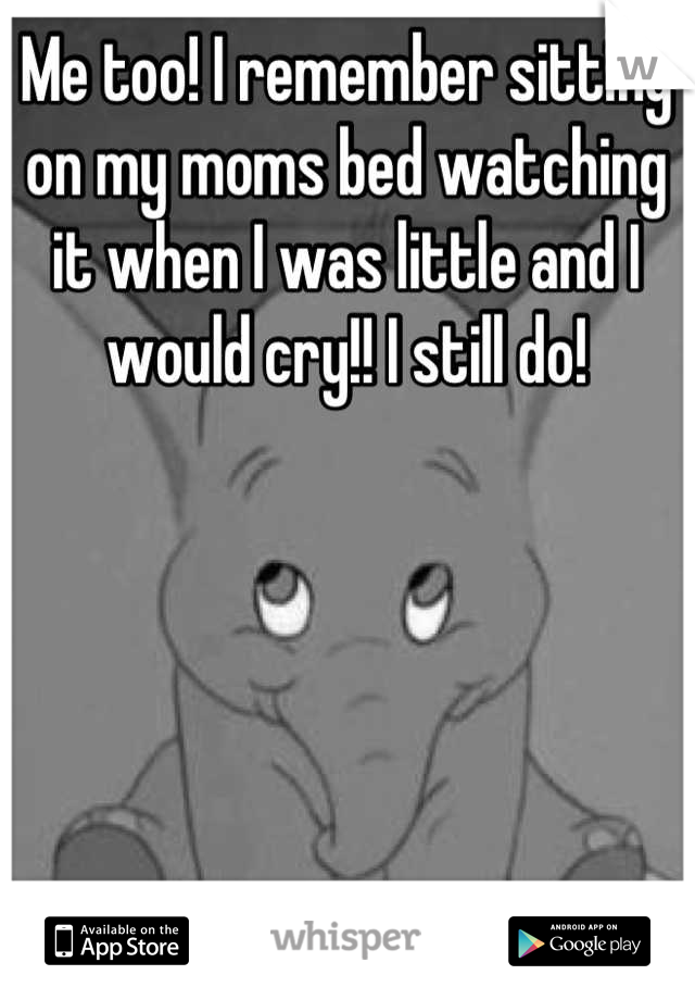 Me too! I remember sitting on my moms bed watching it when I was little and I would cry!! I still do!