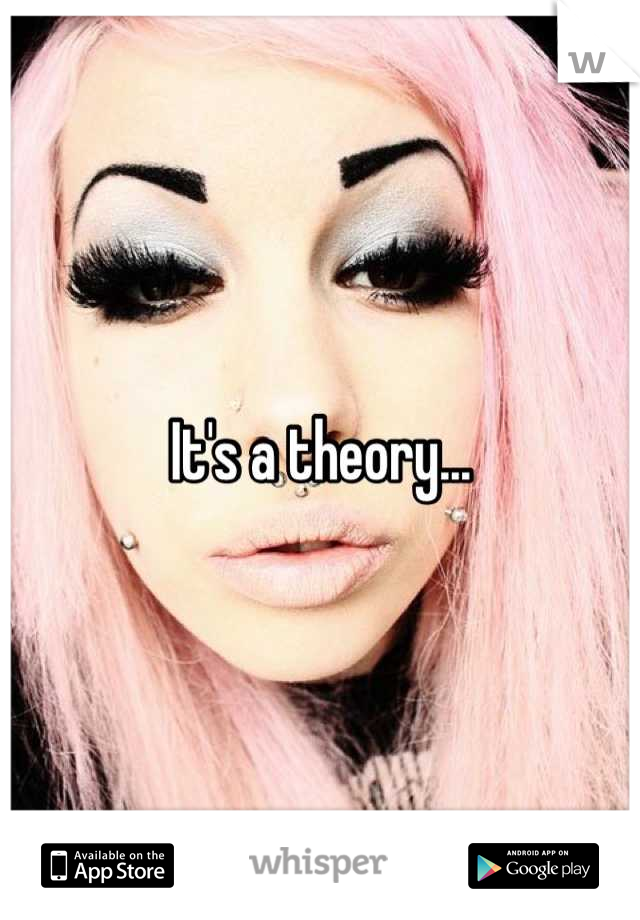 It's a theory...