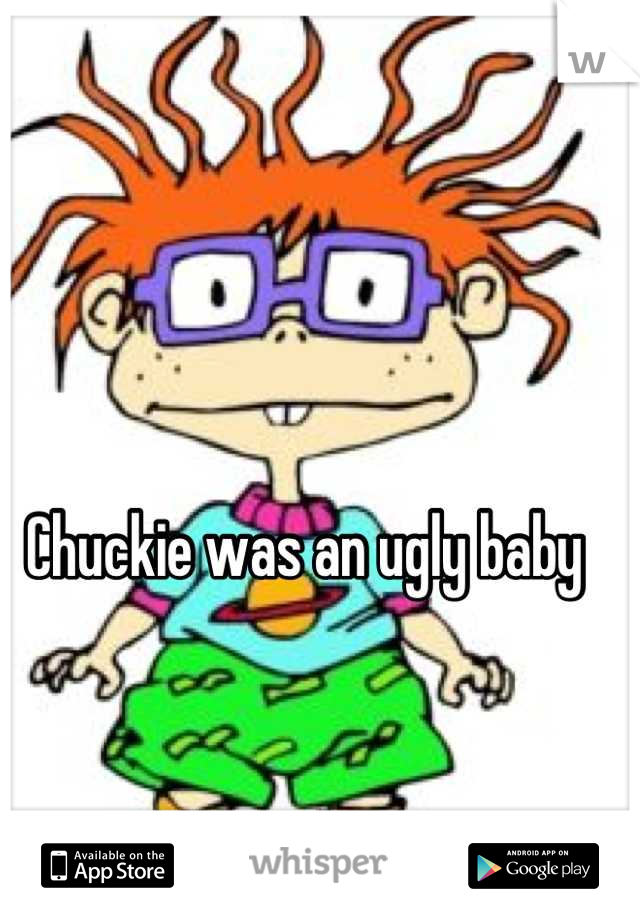 Chuckie was an ugly baby 