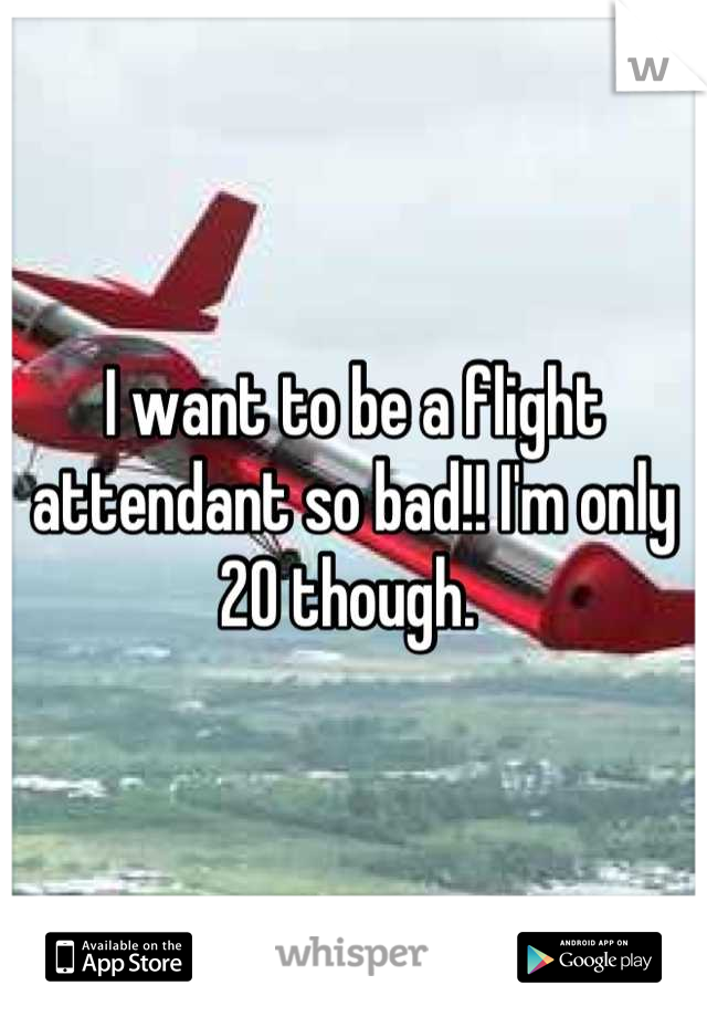 I want to be a flight attendant so bad!! I'm only 20 though. 