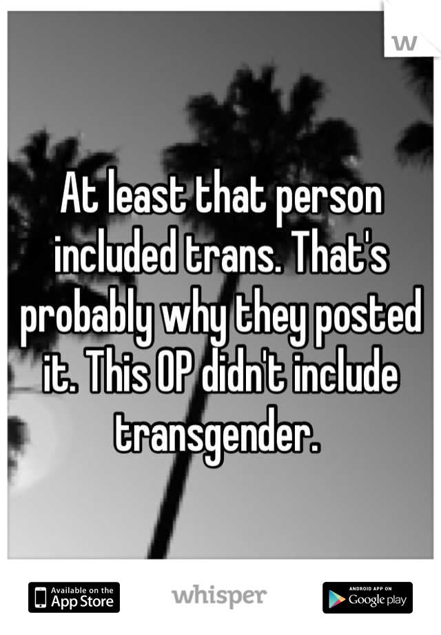 At least that person included trans. That's probably why they posted it. This OP didn't include transgender. 