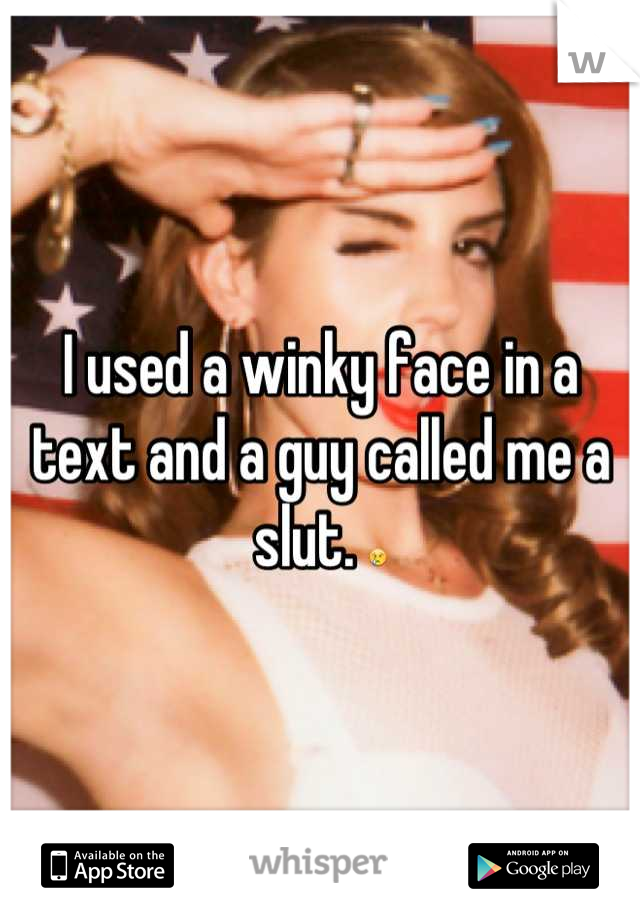 I used a winky face in a text and a guy called me a slut. 😢