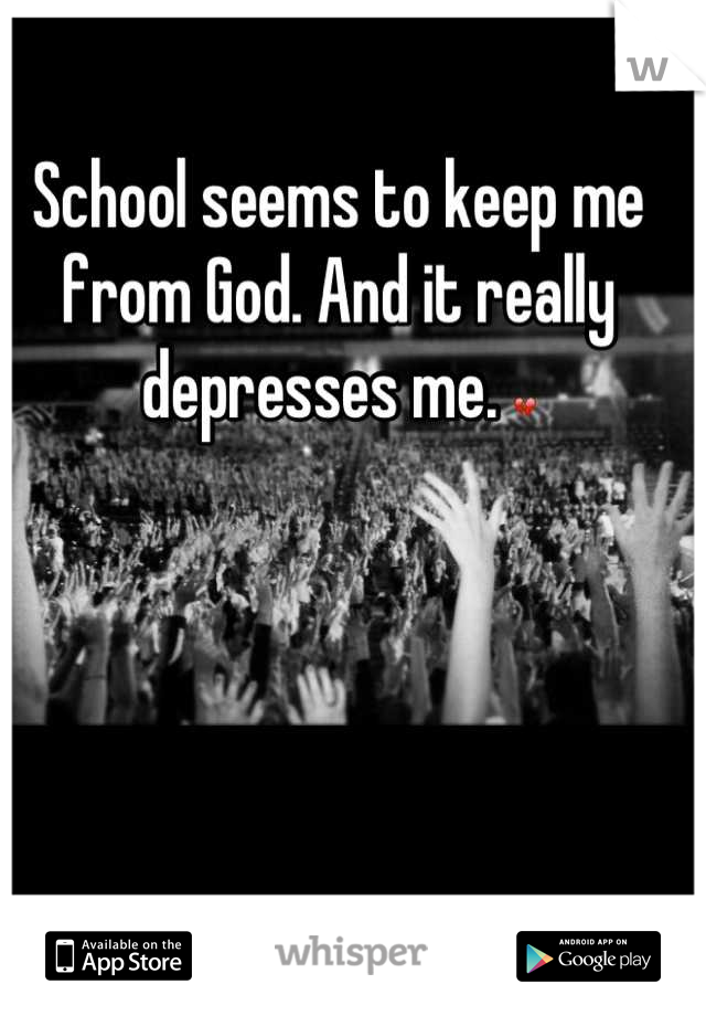 School seems to keep me from God. And it really depresses me. 💔