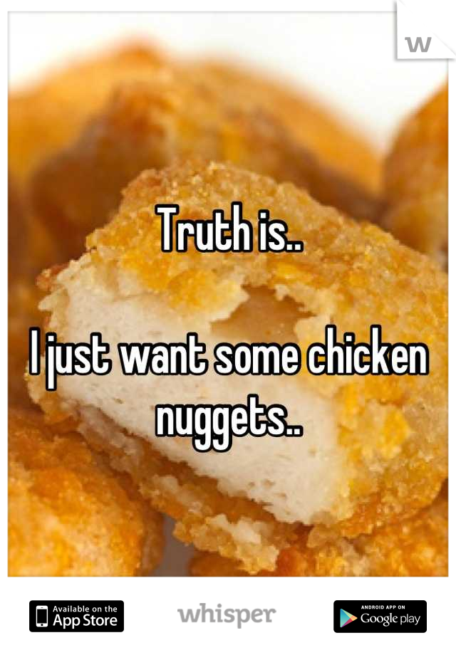 Truth is..

I just want some chicken nuggets..