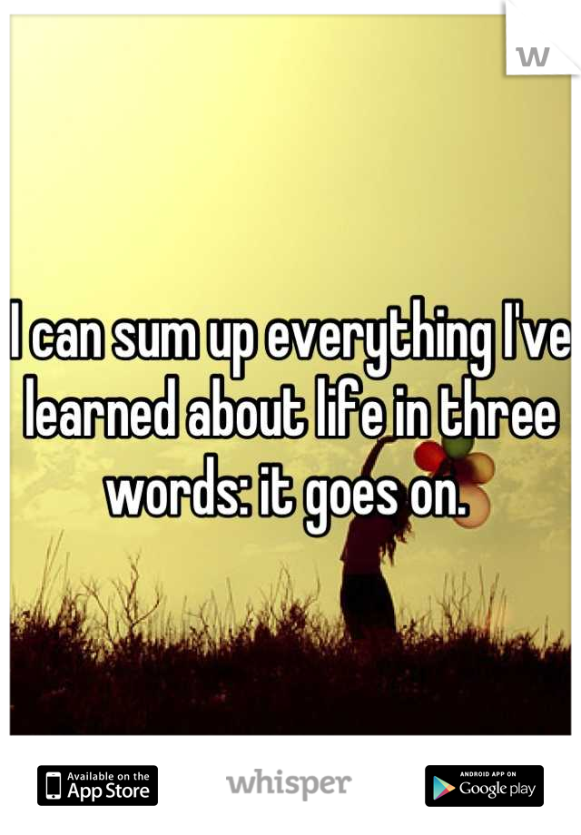 I can sum up everything I've learned about life in three words: it goes on. 
