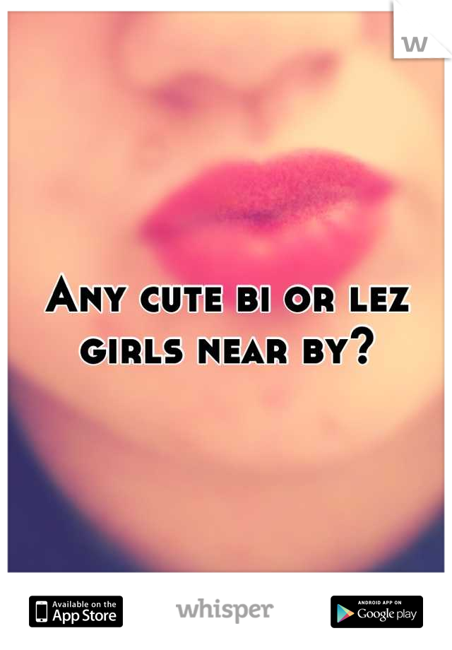 Any cute bi or lez girls near by?