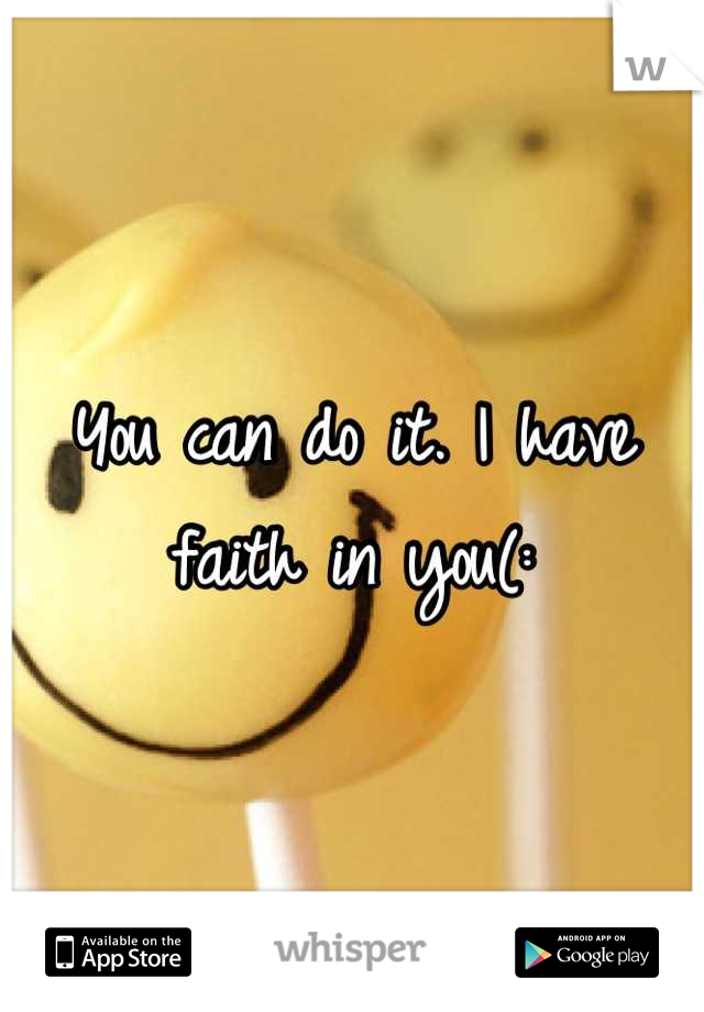 You can do it. I have faith in you(: