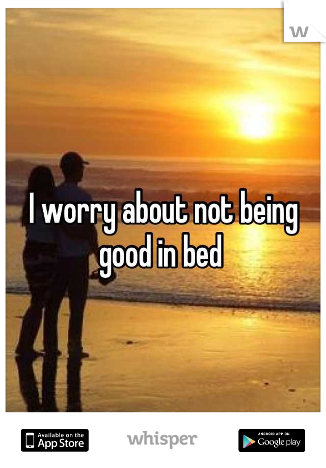 I worry about not being good in bed 