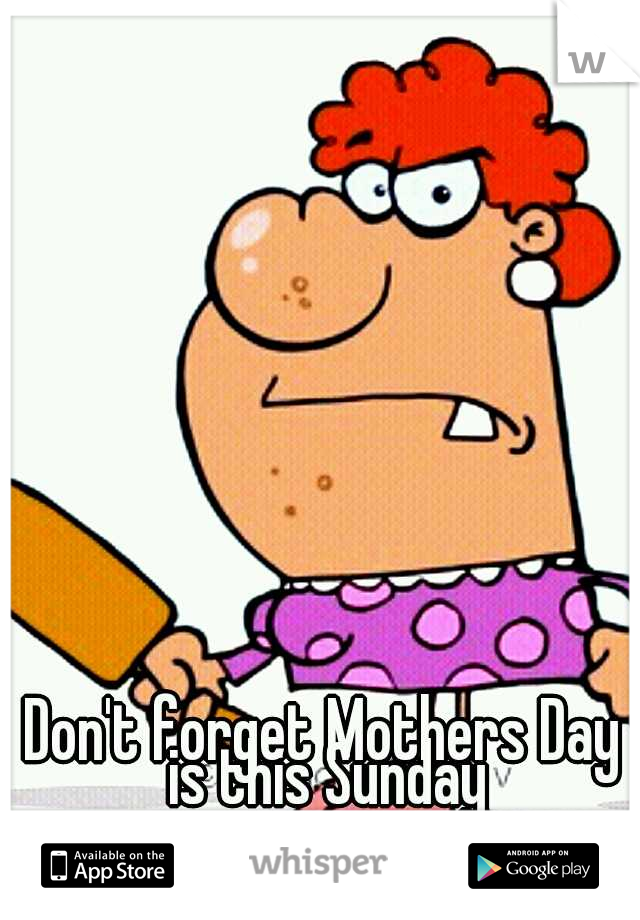Don't forget Mothers Day is this Sunday