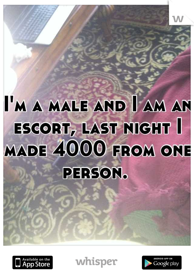 I'm a male and I am an escort, last night I made 4000 from one person. 