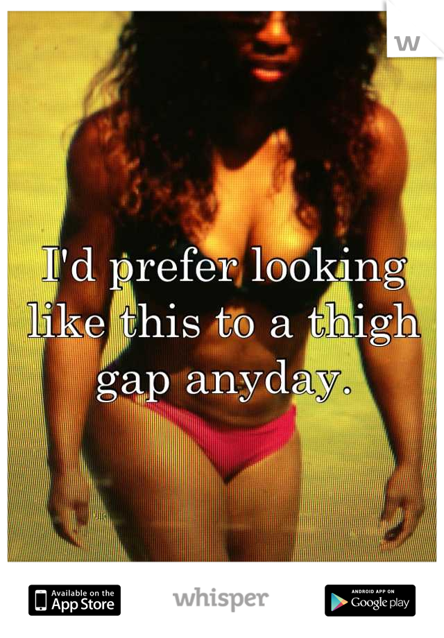 I'd prefer looking like this to a thigh gap anyday.