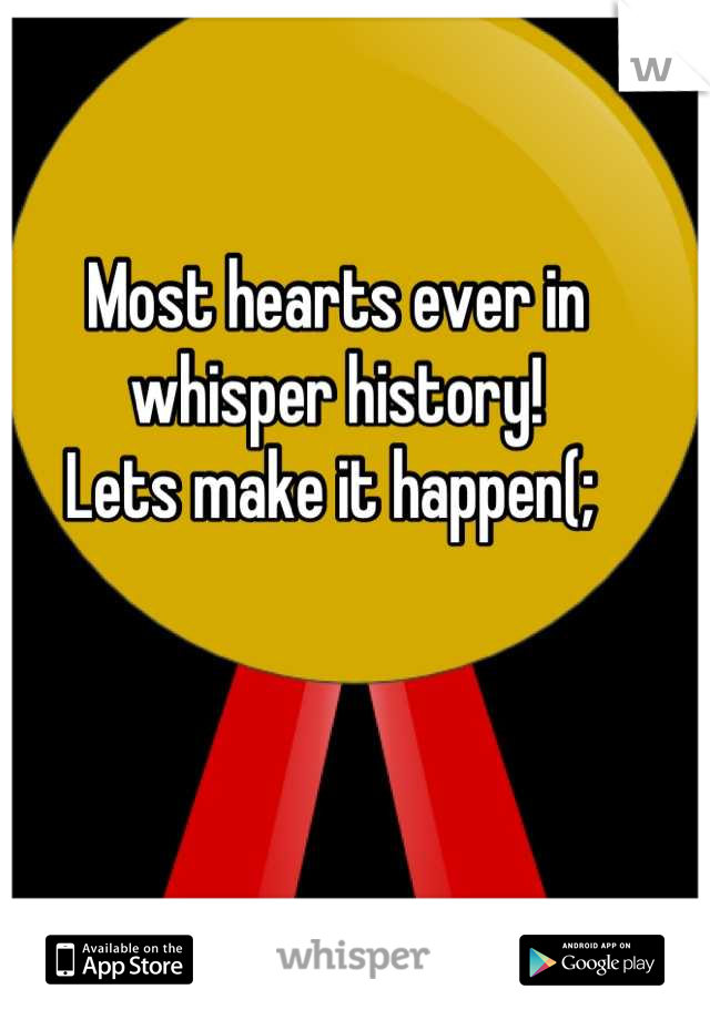 Most hearts ever in whisper history! 
Lets make it happen(; 