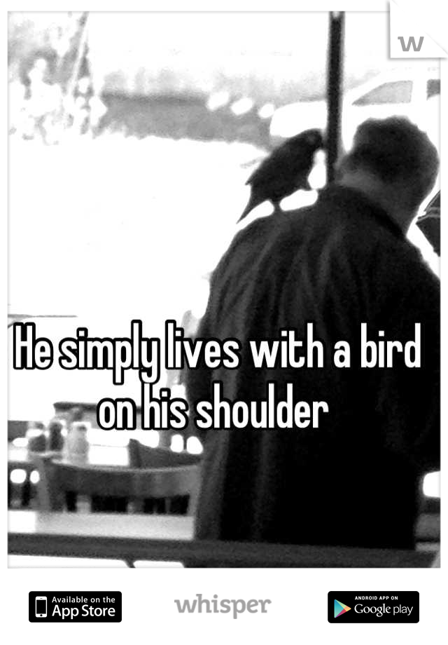 He simply lives with a bird on his shoulder 