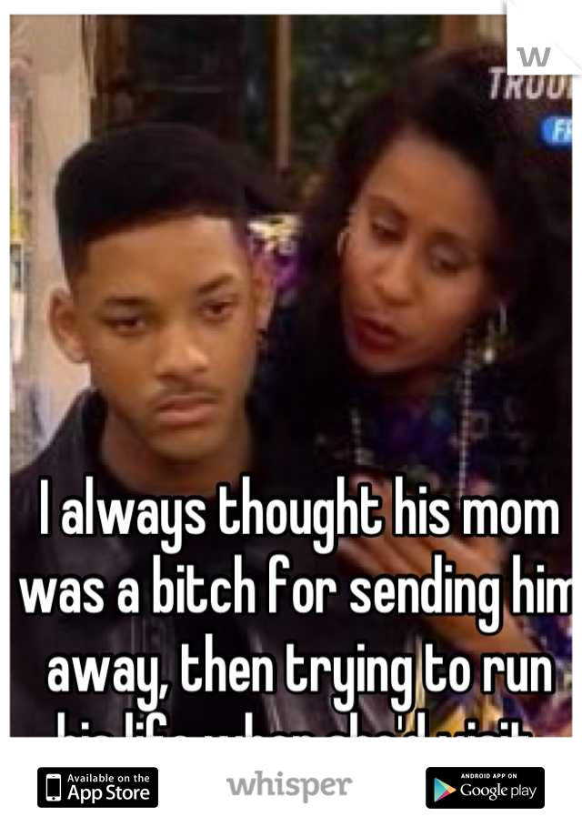 I always thought his mom was a bitch for sending him away, then trying to run his life when she'd visit.