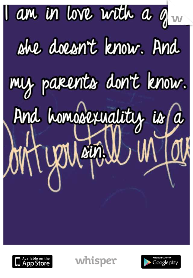 I am in love with a girl; she doesn't know. And my parents don't know. 
And homosexuality is a sin. 
