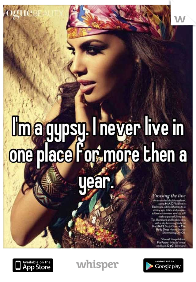 I'm a gypsy. I never live in one place for more then a year. 