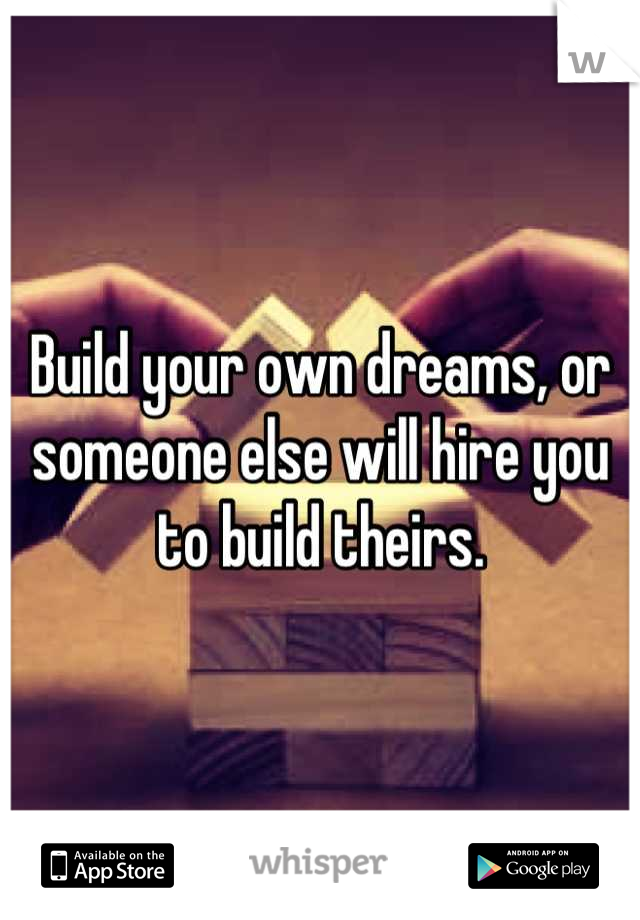Build your own dreams, or someone else will hire you to build theirs.