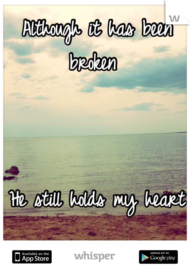  Although it has been broken



 He still holds my heart