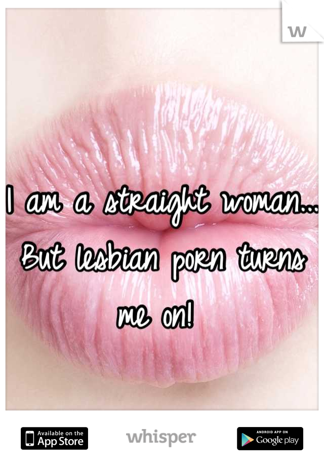 
I am a straight woman...
But lesbian porn turns me on! 