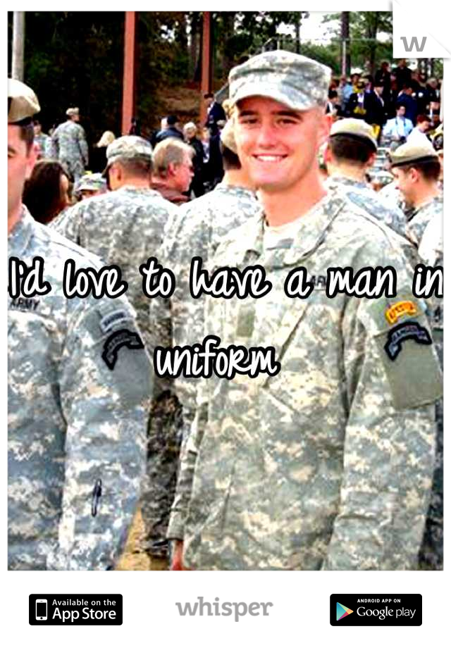 I'd love to have a man in uniform 
