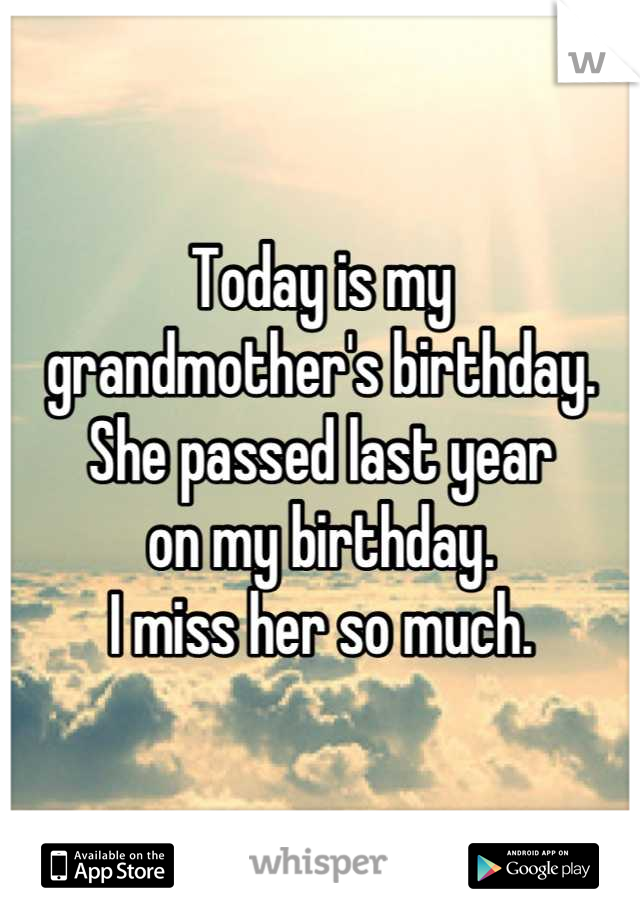 Today is my 
grandmother's birthday.
She passed last year
on my birthday. 
I miss her so much.