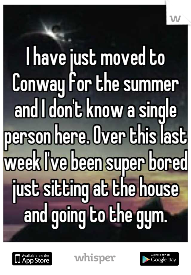 I have just moved to Conway for the summer and I don't know a single person here. Over this last week I've been super bored just sitting at the house and going to the gym.