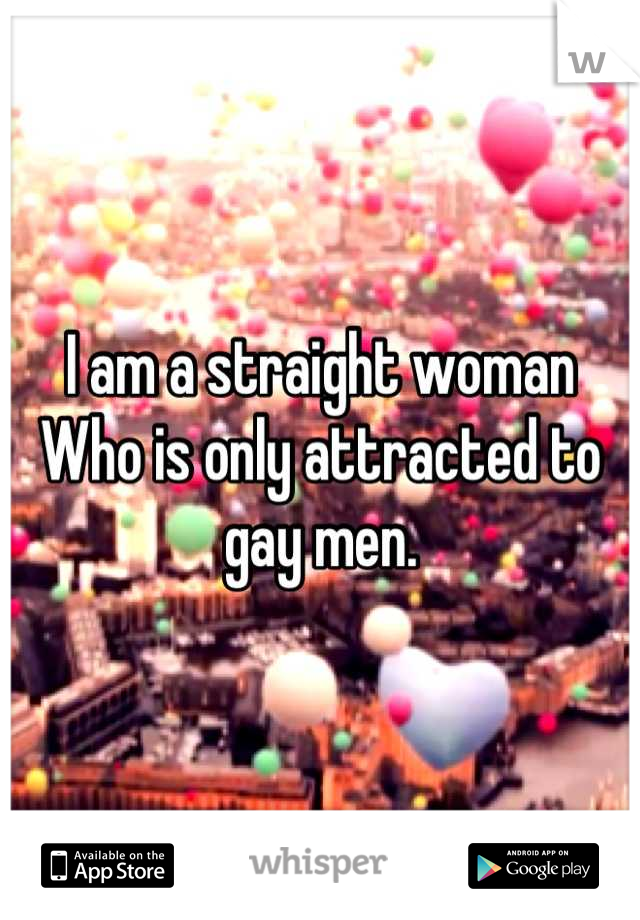I am a straight woman
Who is only attracted to gay men.