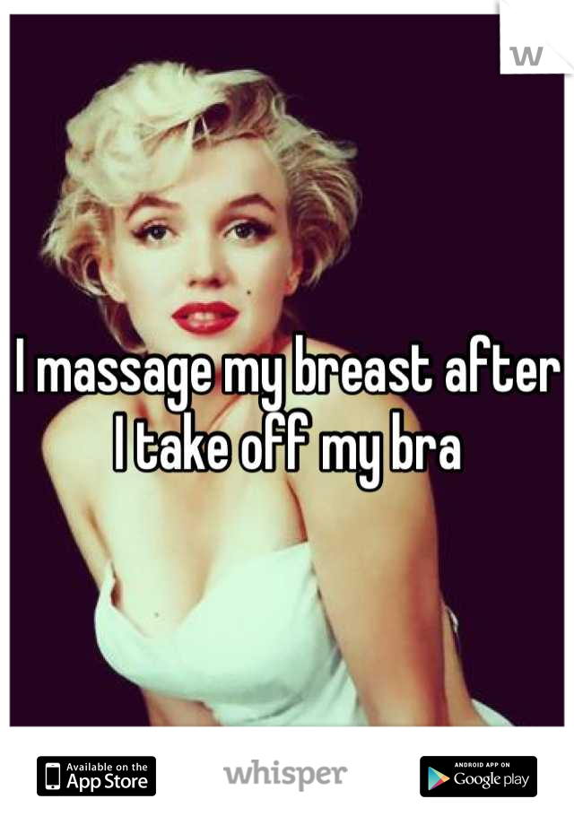 I massage my breast after I take off my bra