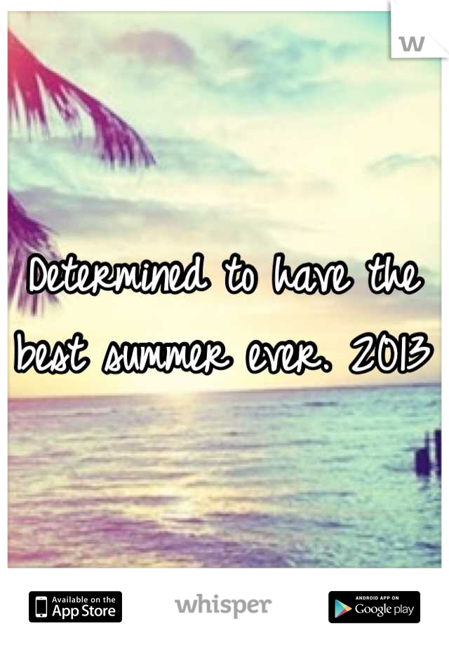 Determined to have the best summer ever. 2013