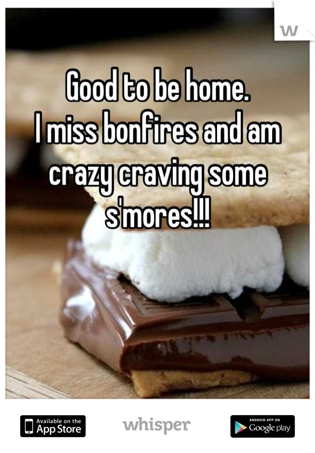 Good to be home.
I miss bonfires and am crazy craving some s'mores!!!