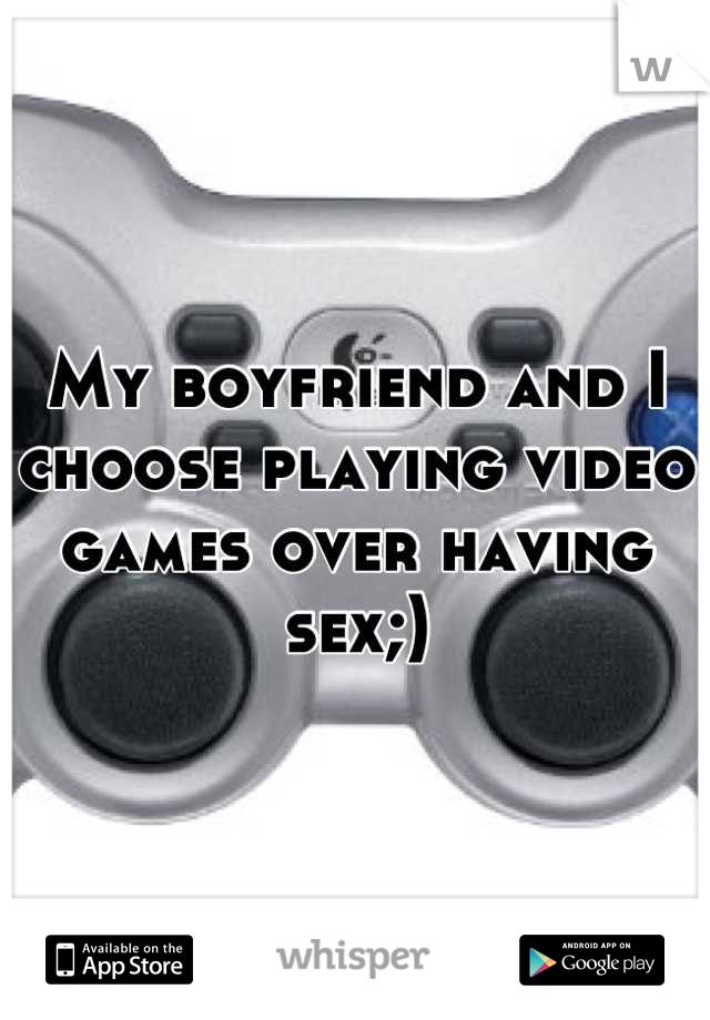 My boyfriend and I choose playing video games over having sex;)