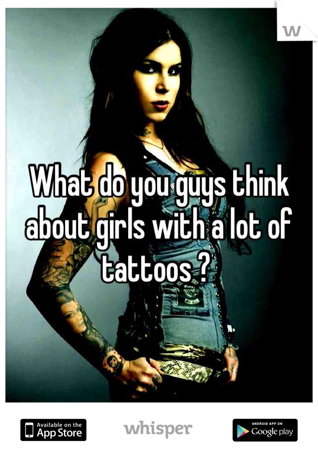 What do you guys think about girls with a lot of tattoos ? 