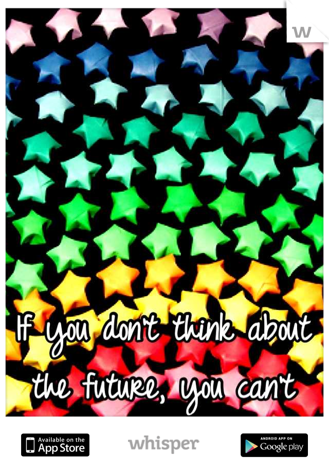 If you don't think about the future, you can't have one 