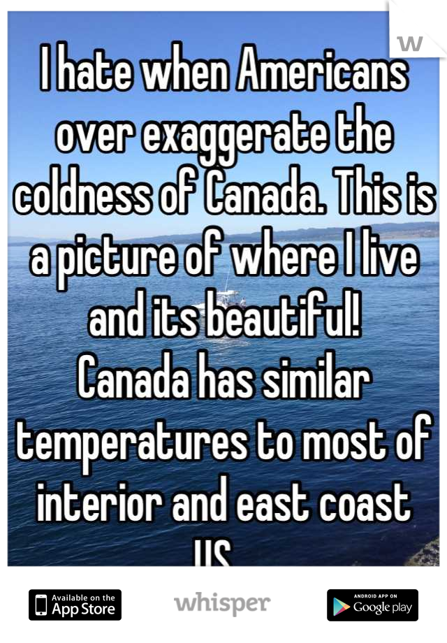 I hate when Americans over exaggerate the coldness of Canada. This is a picture of where I live and its beautiful! 
Canada has similar temperatures to most of interior and east coast US...