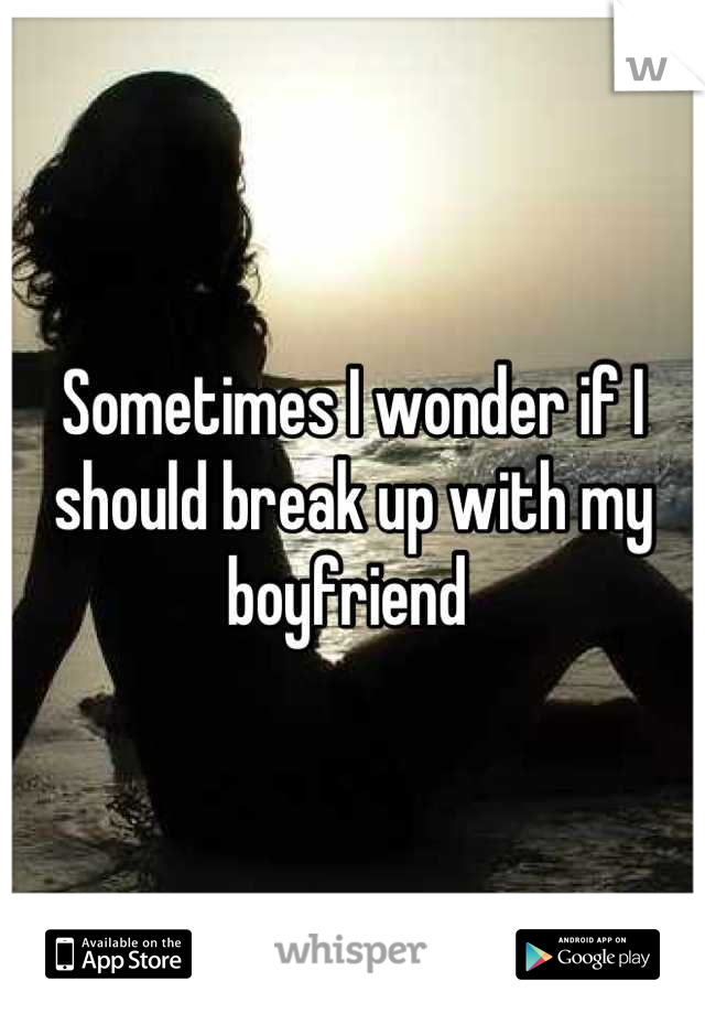 Sometimes I wonder if I should break up with my boyfriend 