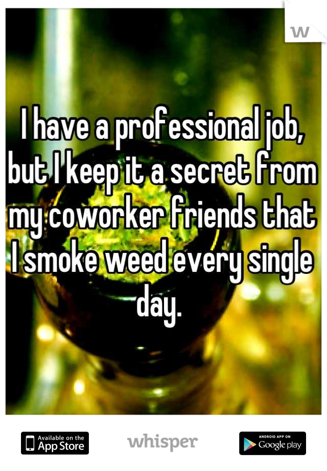 I have a professional job, but I keep it a secret from my coworker friends that I smoke weed every single day. 