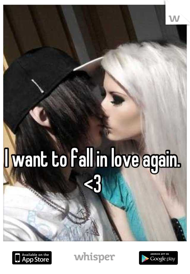 I want to fall in love again. <3