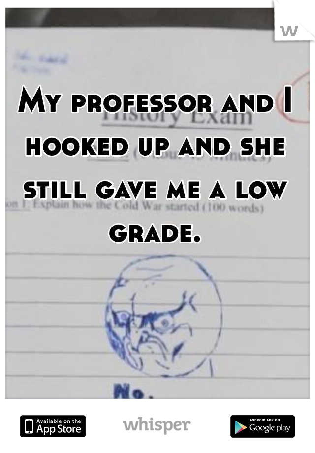 My professor and I hooked up and she still gave me a low grade.