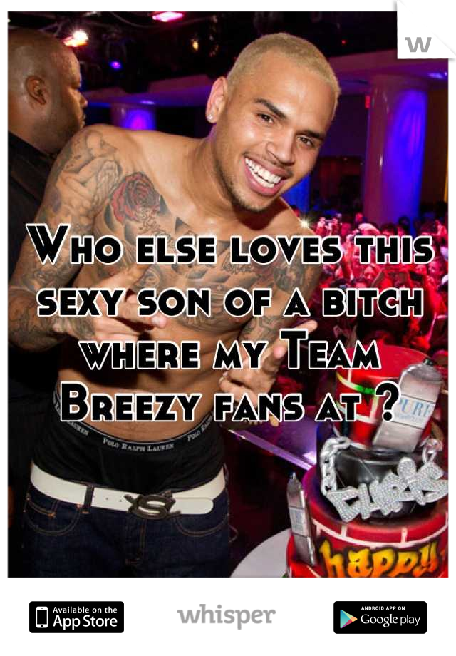 Who else loves this sexy son of a bitch where my Team Breezy fans at ?
