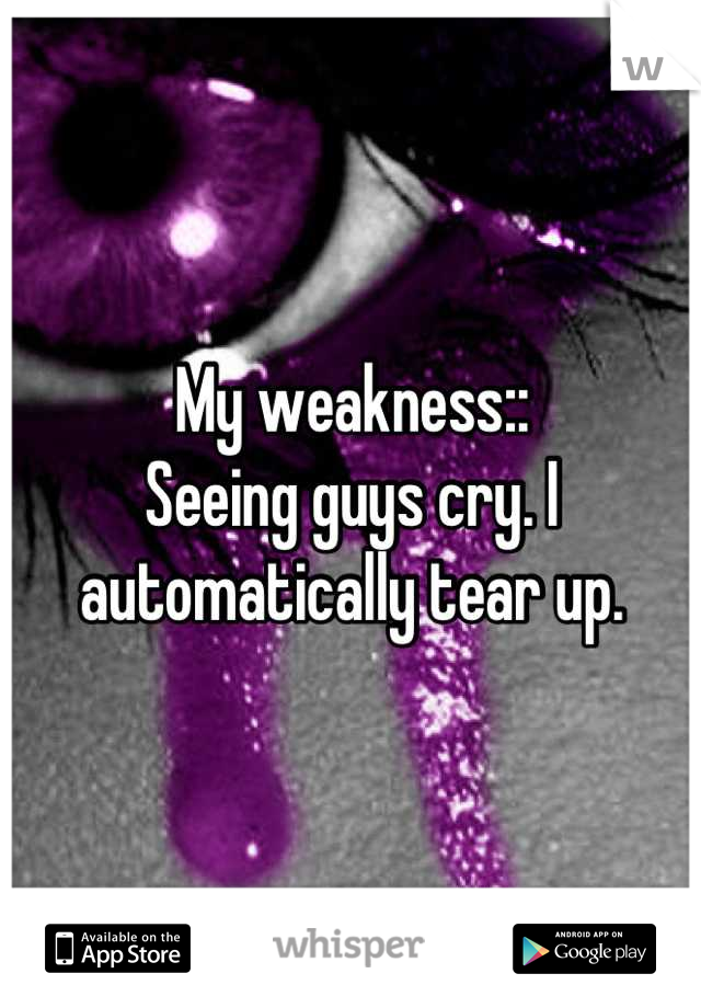 My weakness::
Seeing guys cry. I automatically tear up.
