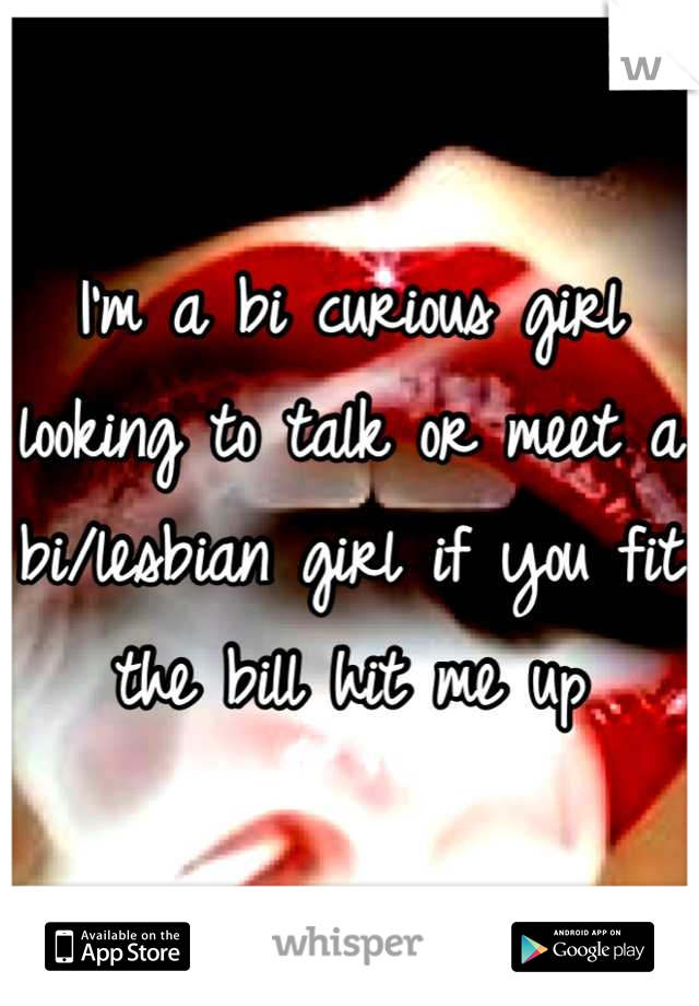I'm a bi curious girl looking to talk or meet a bi/lesbian girl if you fit the bill hit me up