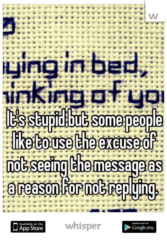 It's stupid but some people like to use the excuse of not seeing the message as a reason for not replying. 