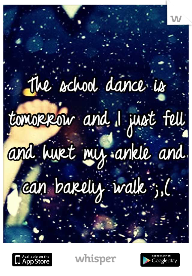 The school dance is tomorrow and I just fell and hurt my ankle and can barely walk ;,(