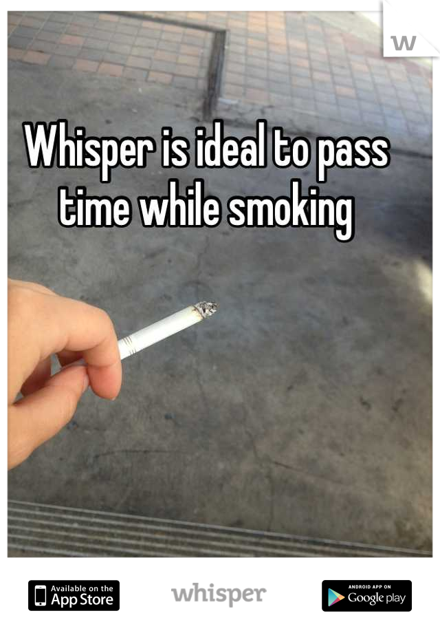Whisper is ideal to pass time while smoking