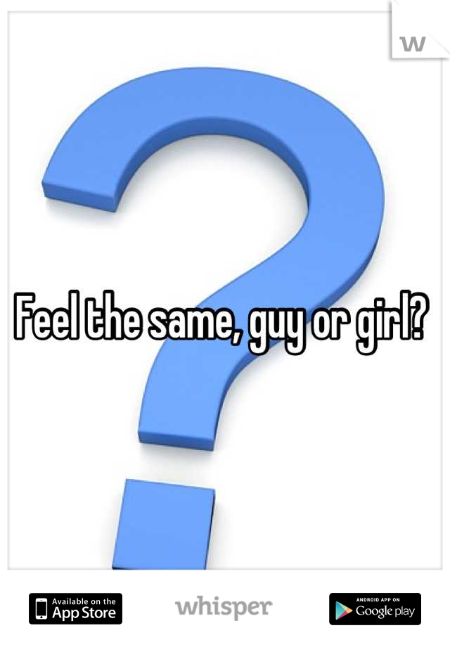 Feel the same, guy or girl? 
